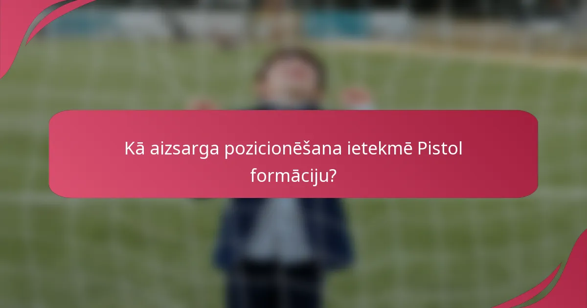 Kā aizsarga pozicionēšana ietekmē Pistol formāciju?