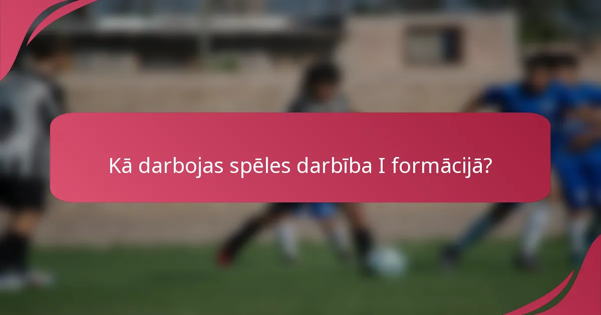 Kā darbojas spēles darbība I formācijā?