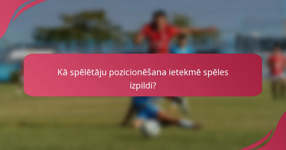 Kā spēlētāju pozicionēšana ietekmē spēles izpildi?