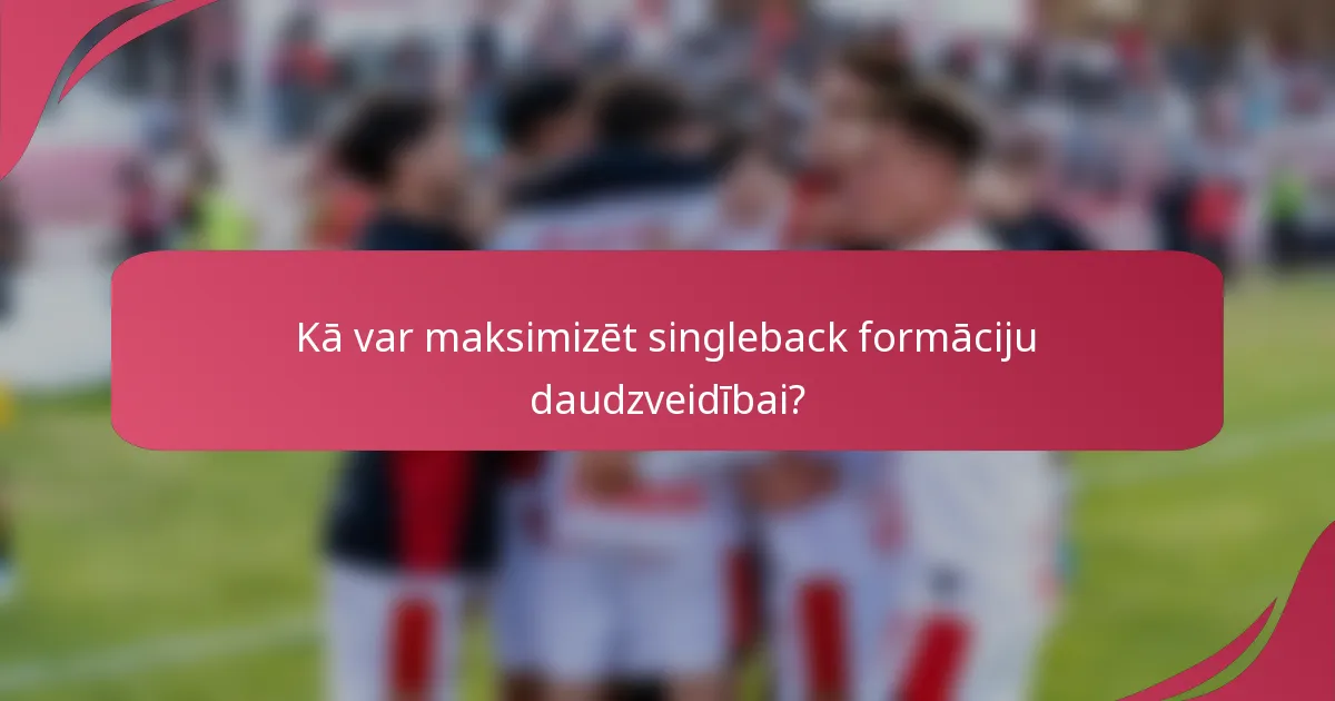 Kā var maksimizēt singleback formāciju daudzveidībai?