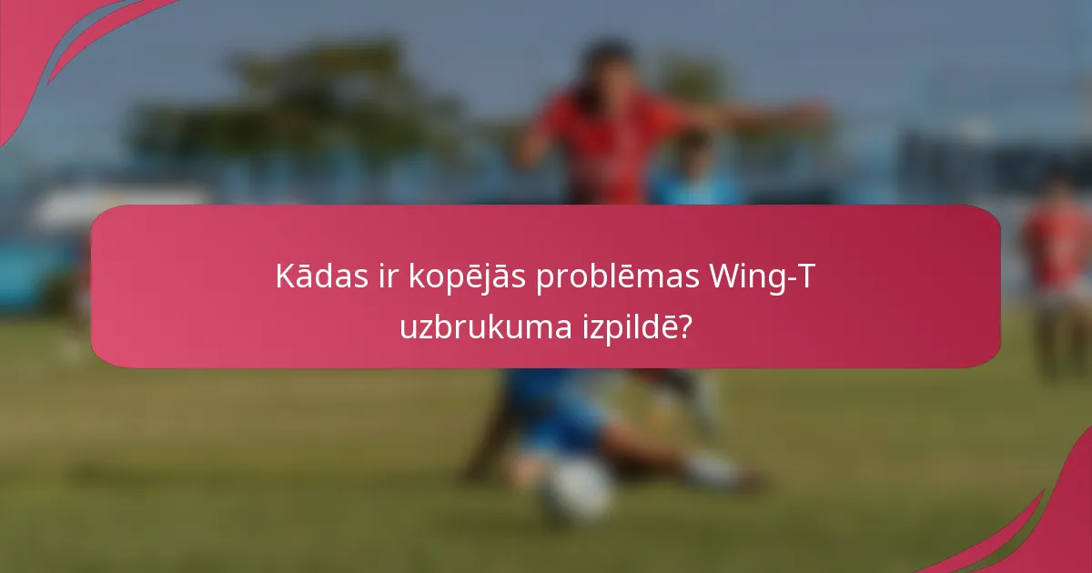 Kādas ir kopējās problēmas Wing-T uzbrukuma izpildē?
