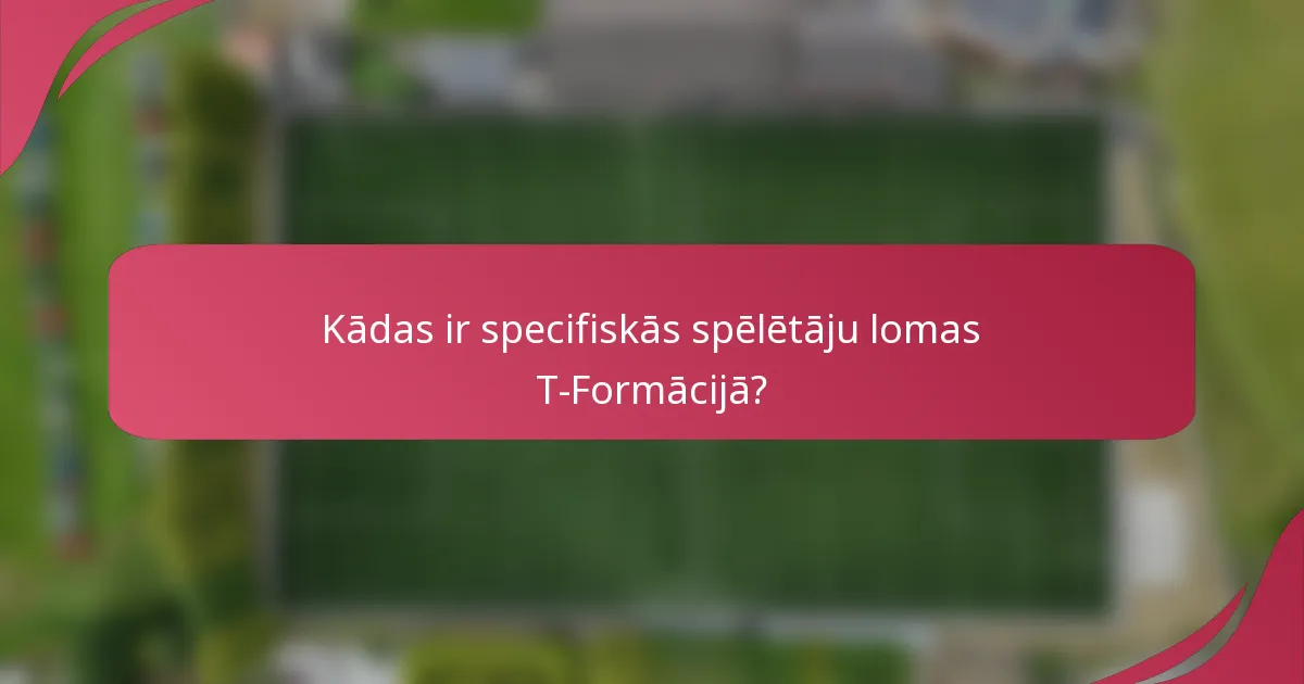 Kādas ir specifiskās spēlētāju lomas T-Formācijā?