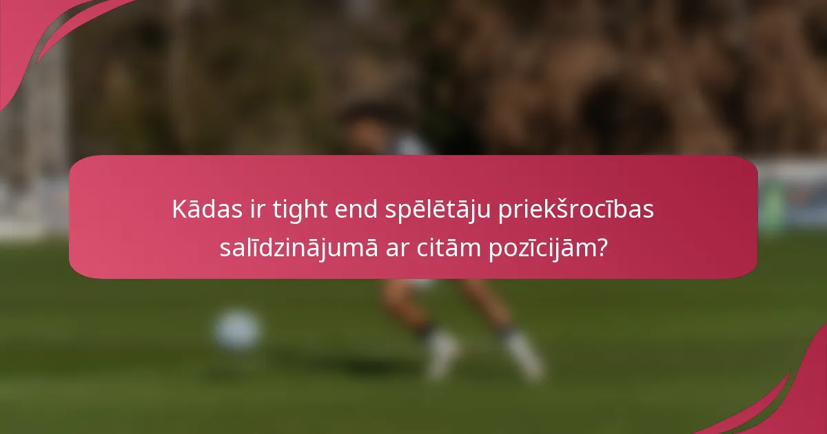Kādas ir tight end spēlētāju priekšrocības salīdzinājumā ar citām pozīcijām?