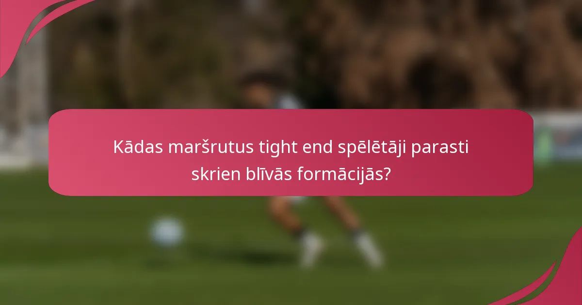 Kādas maršrutus tight end spēlētāji parasti skrien blīvās formācijās?