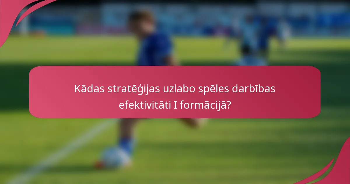 Kādas stratēģijas uzlabo spēles darbības efektivitāti I formācijā?