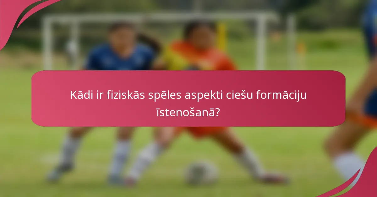 Kādi ir fiziskās spēles aspekti ciešu formāciju īstenošanā?