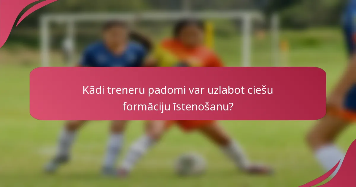 Kādi treneru padomi var uzlabot ciešu formāciju īstenošanu?