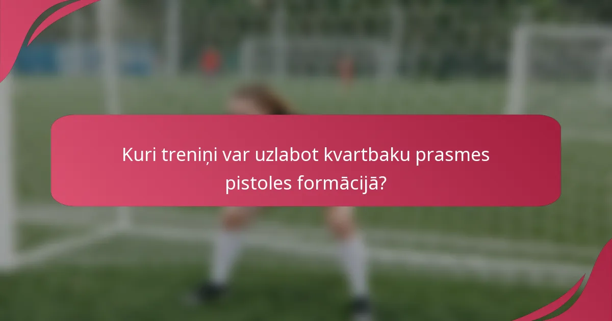 Kuri treniņi var uzlabot kvartbaku prasmes pistoles formācijā?